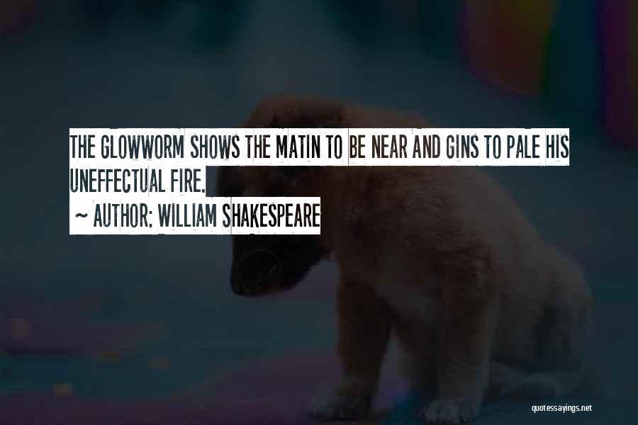 William Shakespeare Quotes: The Glowworm Shows The Matin To Be Near And Gins To Pale His Uneffectual Fire.
