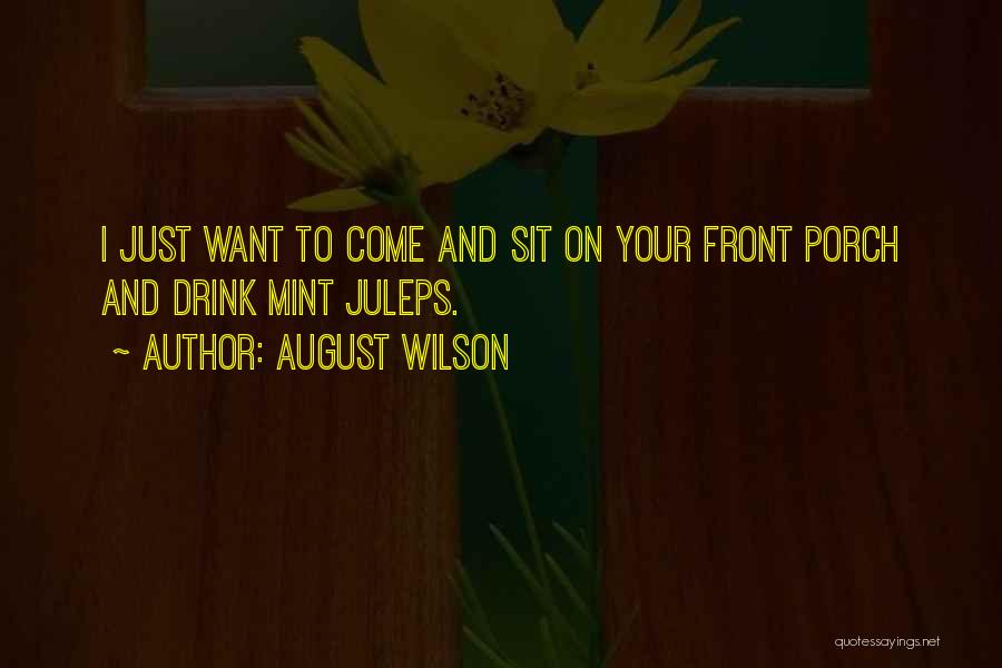 August Wilson Quotes: I Just Want To Come And Sit On Your Front Porch And Drink Mint Juleps.