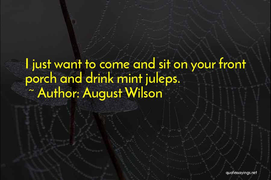 August Wilson Quotes: I Just Want To Come And Sit On Your Front Porch And Drink Mint Juleps.