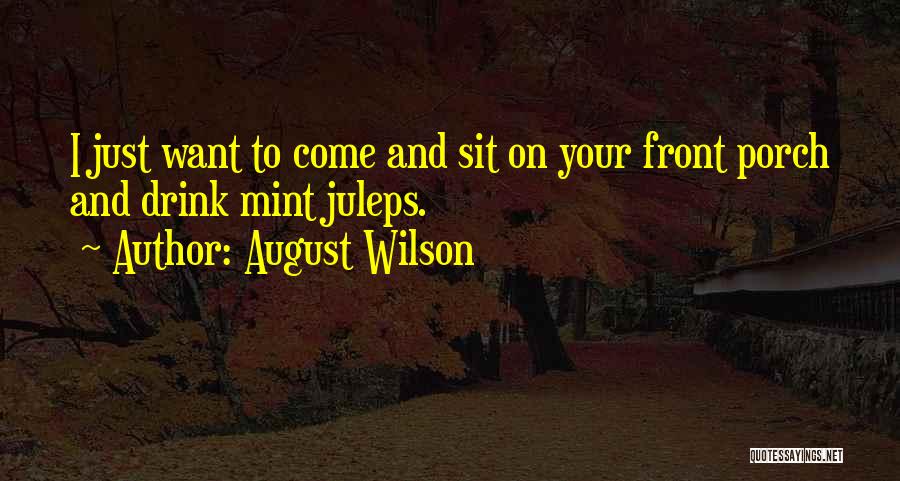 August Wilson Quotes: I Just Want To Come And Sit On Your Front Porch And Drink Mint Juleps.