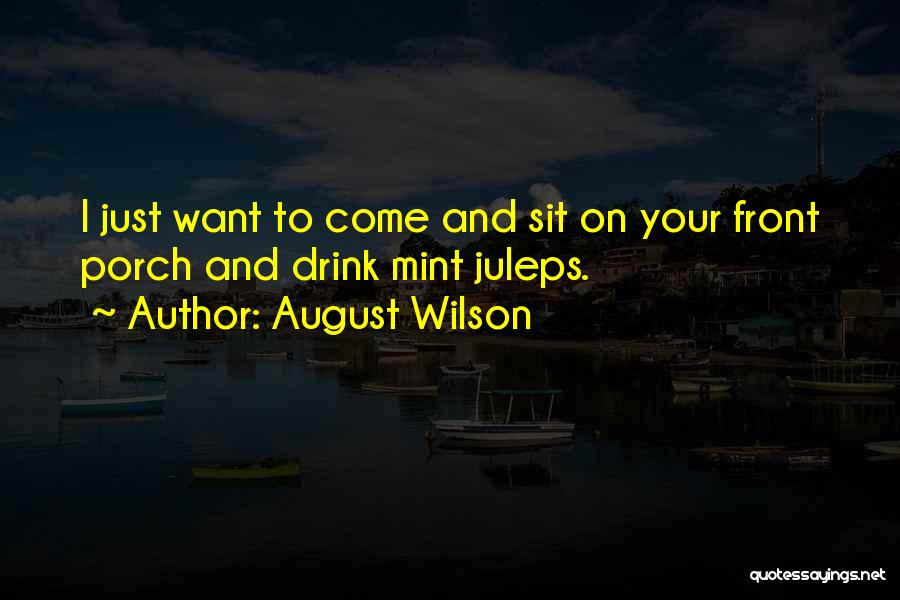 August Wilson Quotes: I Just Want To Come And Sit On Your Front Porch And Drink Mint Juleps.