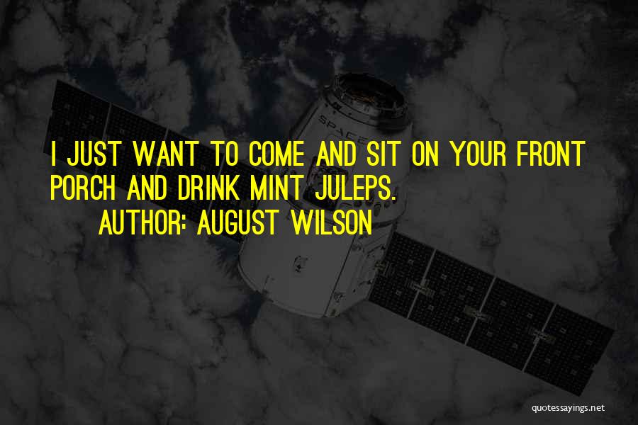 August Wilson Quotes: I Just Want To Come And Sit On Your Front Porch And Drink Mint Juleps.