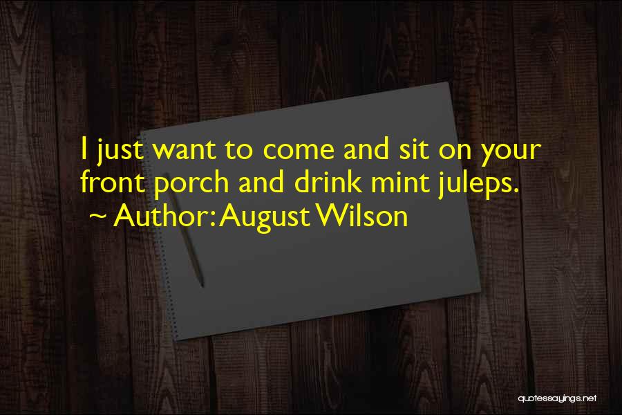 August Wilson Quotes: I Just Want To Come And Sit On Your Front Porch And Drink Mint Juleps.