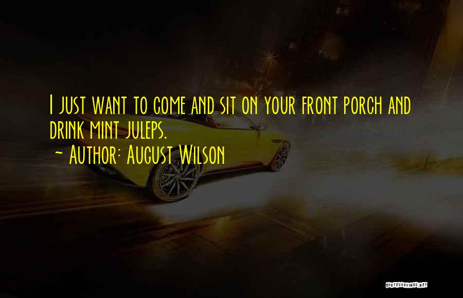 August Wilson Quotes: I Just Want To Come And Sit On Your Front Porch And Drink Mint Juleps.
