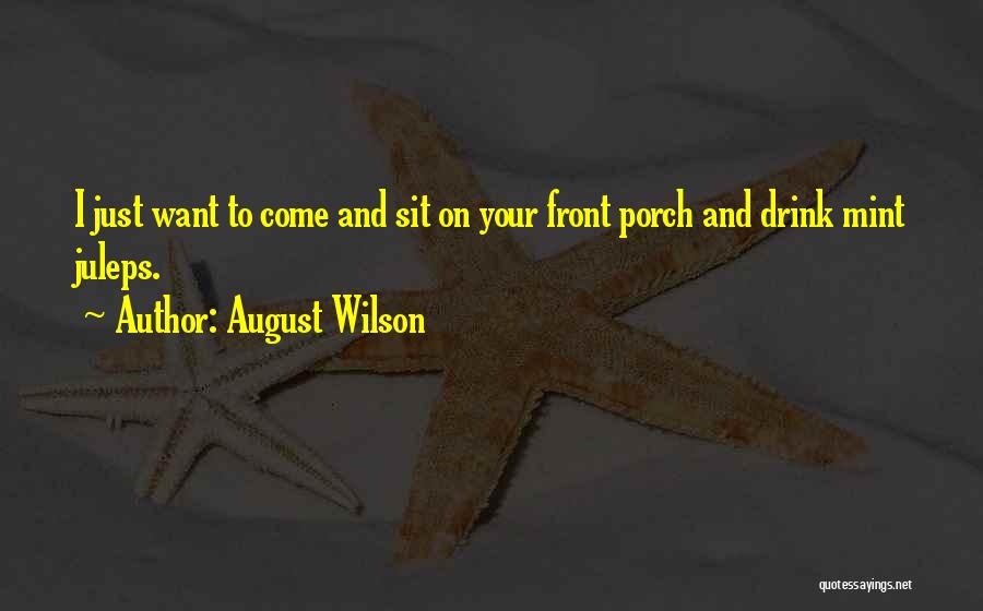 August Wilson Quotes: I Just Want To Come And Sit On Your Front Porch And Drink Mint Juleps.