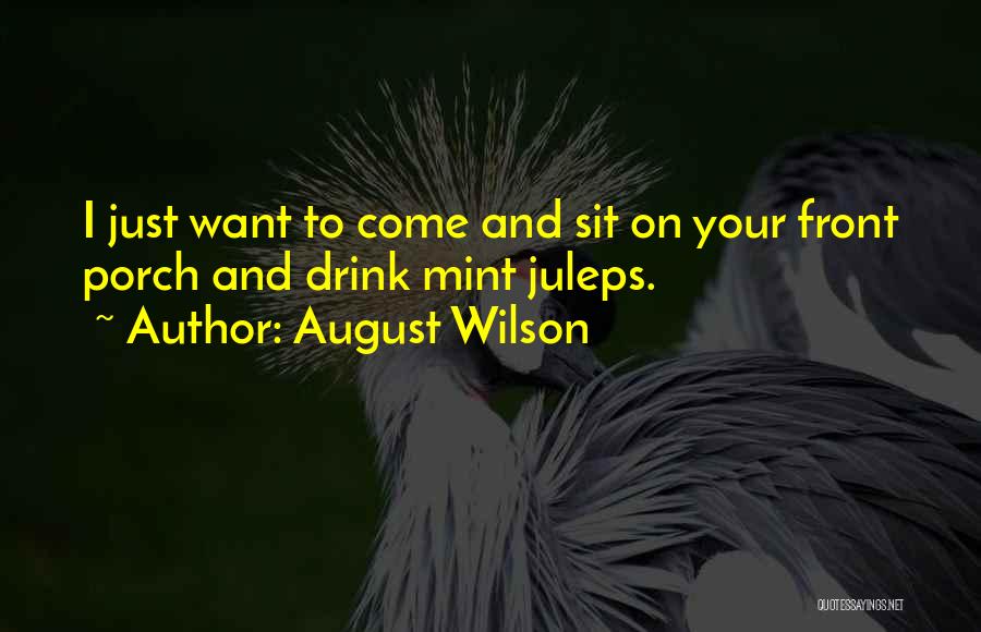 August Wilson Quotes: I Just Want To Come And Sit On Your Front Porch And Drink Mint Juleps.
