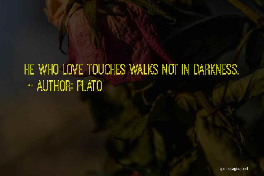 Plato Quotes: He Who Love Touches Walks Not In Darkness.