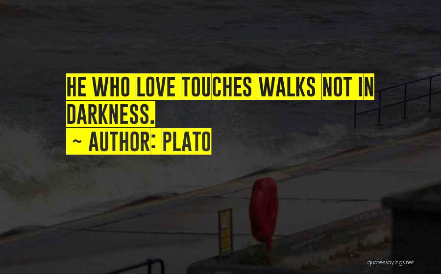 Plato Quotes: He Who Love Touches Walks Not In Darkness.