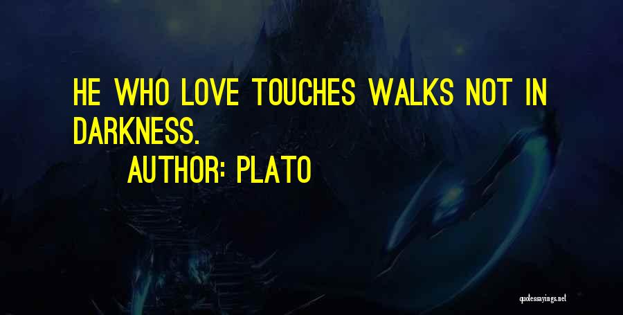 Plato Quotes: He Who Love Touches Walks Not In Darkness.