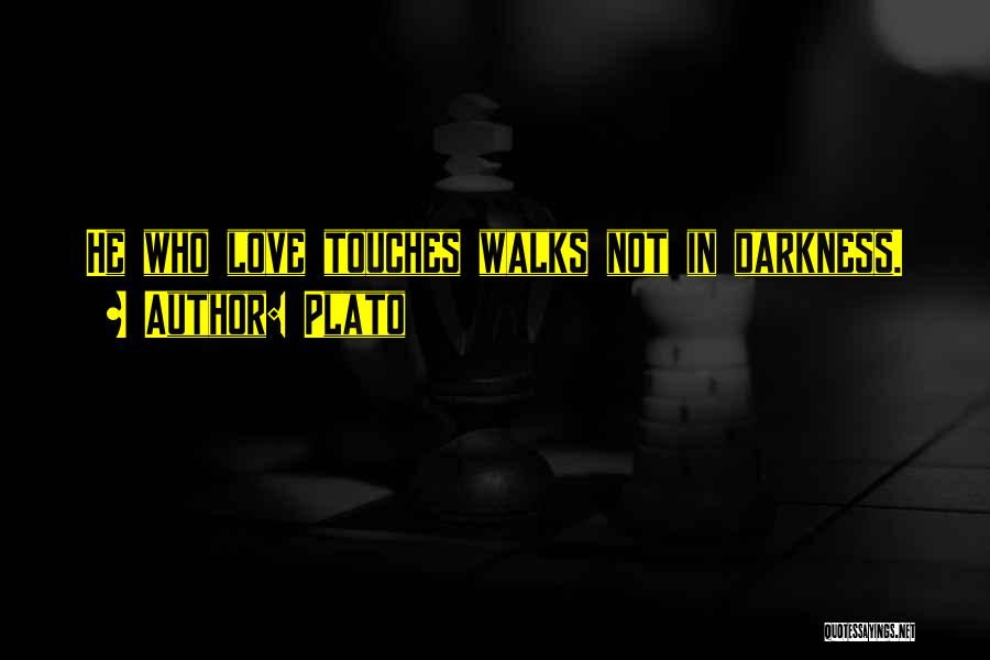 Plato Quotes: He Who Love Touches Walks Not In Darkness.