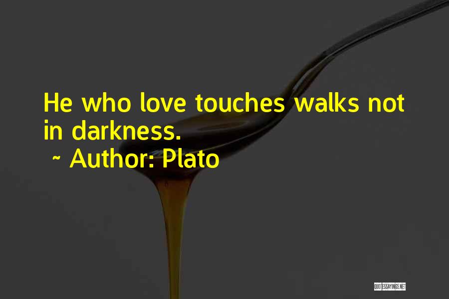 Plato Quotes: He Who Love Touches Walks Not In Darkness.