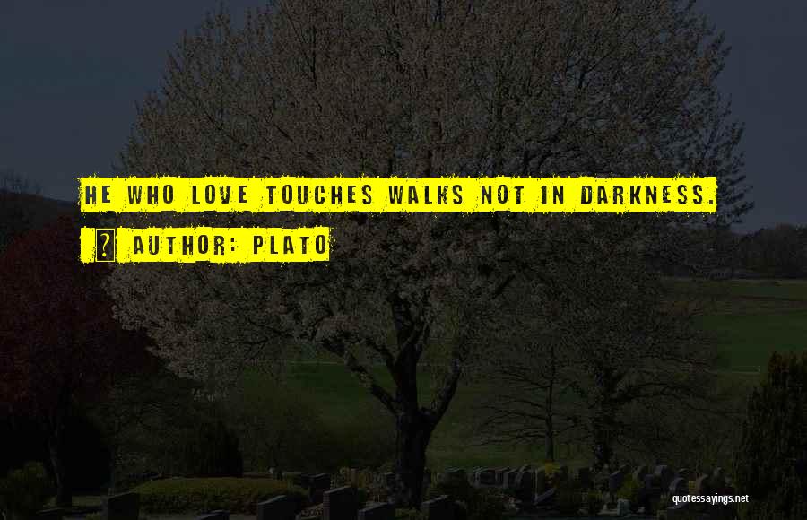 Plato Quotes: He Who Love Touches Walks Not In Darkness.