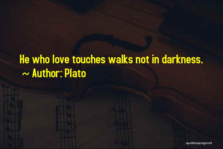 Plato Quotes: He Who Love Touches Walks Not In Darkness.