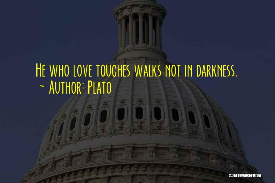 Plato Quotes: He Who Love Touches Walks Not In Darkness.