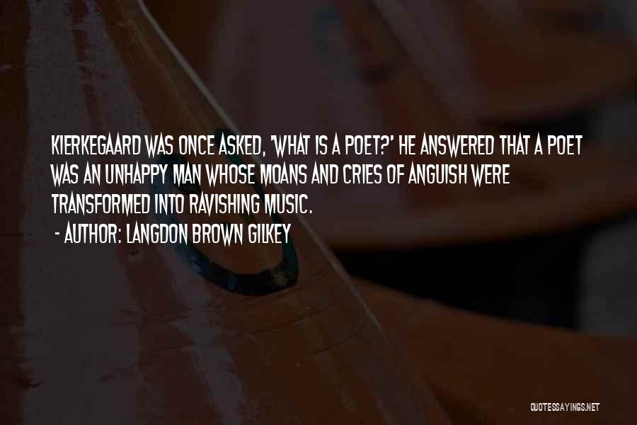 Langdon Brown Gilkey Quotes: Kierkegaard Was Once Asked, 'what Is A Poet?' He Answered That A Poet Was An Unhappy Man Whose Moans And