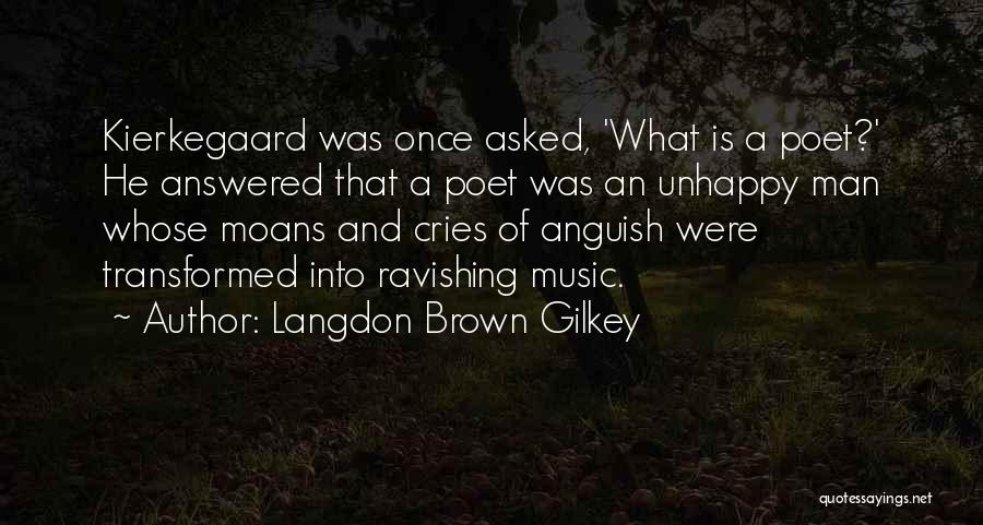 Langdon Brown Gilkey Quotes: Kierkegaard Was Once Asked, 'what Is A Poet?' He Answered That A Poet Was An Unhappy Man Whose Moans And