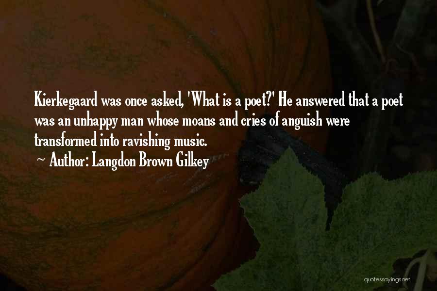 Langdon Brown Gilkey Quotes: Kierkegaard Was Once Asked, 'what Is A Poet?' He Answered That A Poet Was An Unhappy Man Whose Moans And