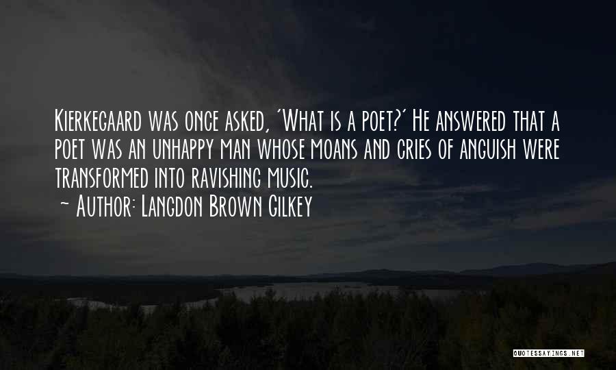 Langdon Brown Gilkey Quotes: Kierkegaard Was Once Asked, 'what Is A Poet?' He Answered That A Poet Was An Unhappy Man Whose Moans And