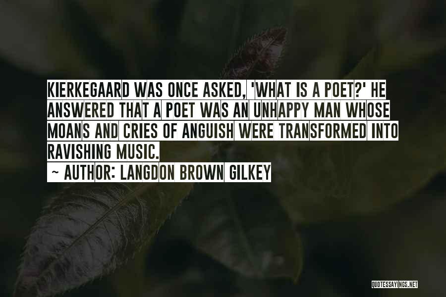 Langdon Brown Gilkey Quotes: Kierkegaard Was Once Asked, 'what Is A Poet?' He Answered That A Poet Was An Unhappy Man Whose Moans And