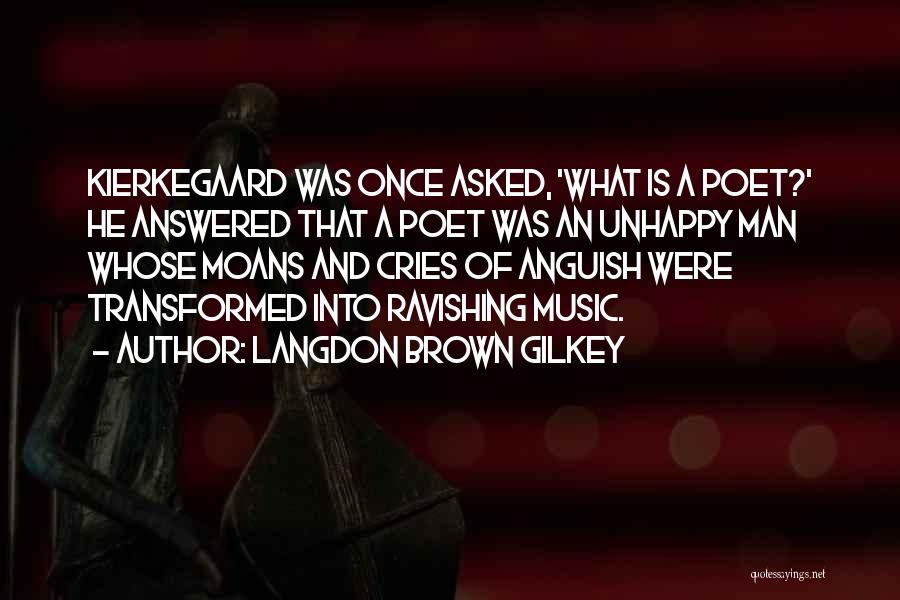 Langdon Brown Gilkey Quotes: Kierkegaard Was Once Asked, 'what Is A Poet?' He Answered That A Poet Was An Unhappy Man Whose Moans And