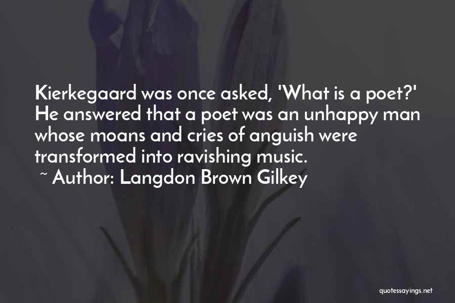 Langdon Brown Gilkey Quotes: Kierkegaard Was Once Asked, 'what Is A Poet?' He Answered That A Poet Was An Unhappy Man Whose Moans And