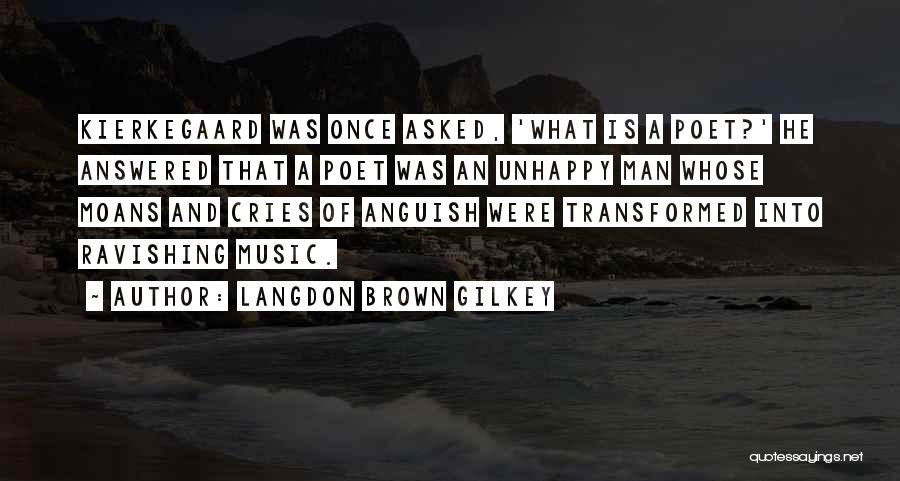 Langdon Brown Gilkey Quotes: Kierkegaard Was Once Asked, 'what Is A Poet?' He Answered That A Poet Was An Unhappy Man Whose Moans And