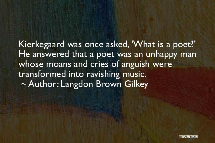 Langdon Brown Gilkey Quotes: Kierkegaard Was Once Asked, 'what Is A Poet?' He Answered That A Poet Was An Unhappy Man Whose Moans And