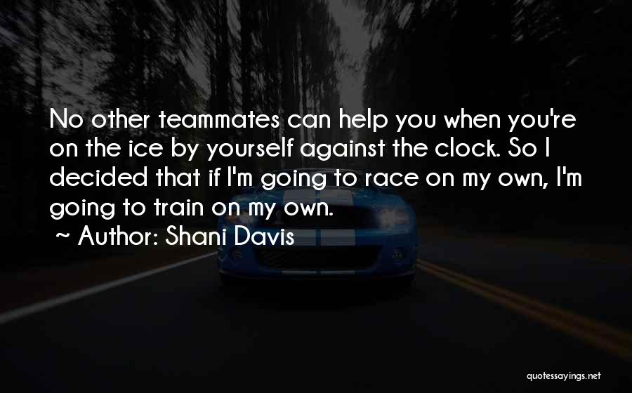 Shani Davis Quotes: No Other Teammates Can Help You When You're On The Ice By Yourself Against The Clock. So I Decided That