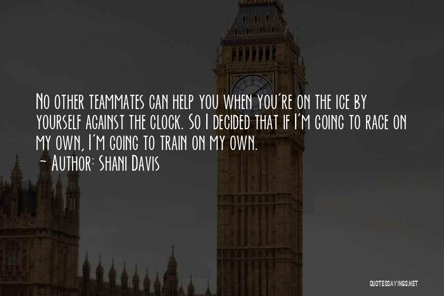 Shani Davis Quotes: No Other Teammates Can Help You When You're On The Ice By Yourself Against The Clock. So I Decided That