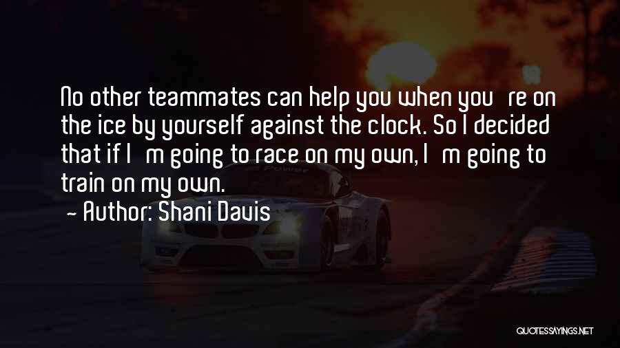 Shani Davis Quotes: No Other Teammates Can Help You When You're On The Ice By Yourself Against The Clock. So I Decided That