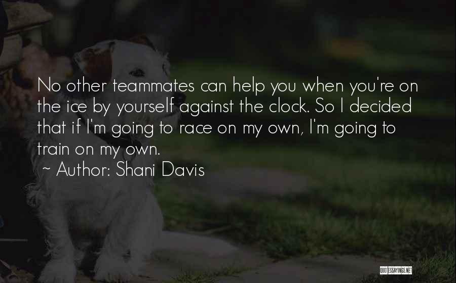 Shani Davis Quotes: No Other Teammates Can Help You When You're On The Ice By Yourself Against The Clock. So I Decided That