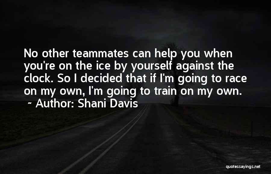 Shani Davis Quotes: No Other Teammates Can Help You When You're On The Ice By Yourself Against The Clock. So I Decided That