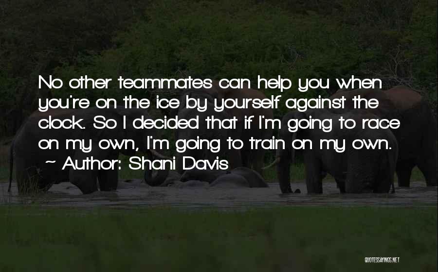 Shani Davis Quotes: No Other Teammates Can Help You When You're On The Ice By Yourself Against The Clock. So I Decided That