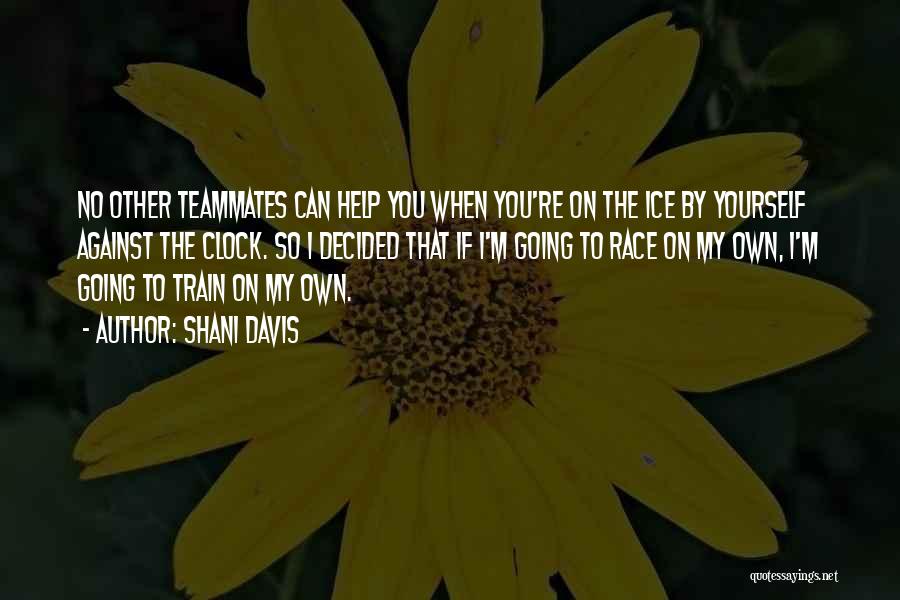 Shani Davis Quotes: No Other Teammates Can Help You When You're On The Ice By Yourself Against The Clock. So I Decided That