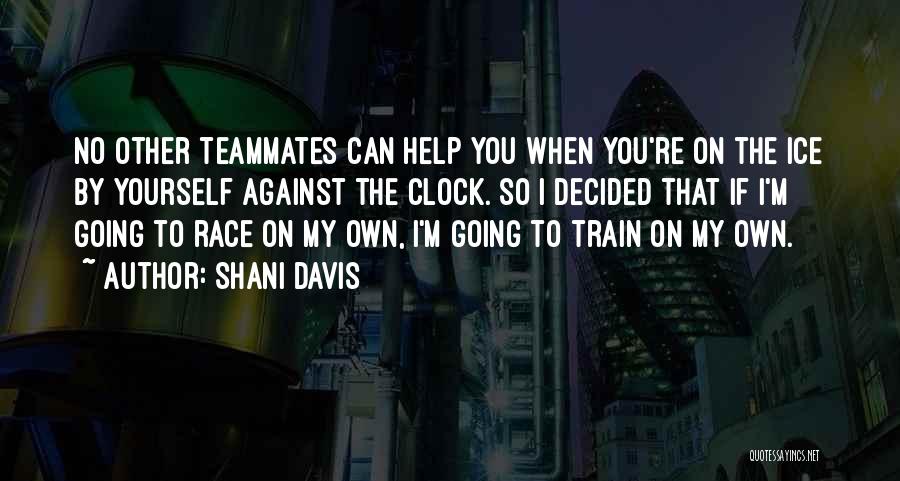 Shani Davis Quotes: No Other Teammates Can Help You When You're On The Ice By Yourself Against The Clock. So I Decided That