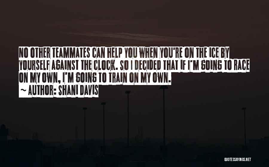 Shani Davis Quotes: No Other Teammates Can Help You When You're On The Ice By Yourself Against The Clock. So I Decided That