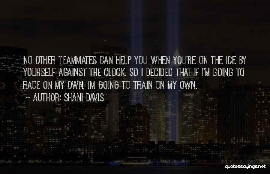 Shani Davis Quotes: No Other Teammates Can Help You When You're On The Ice By Yourself Against The Clock. So I Decided That