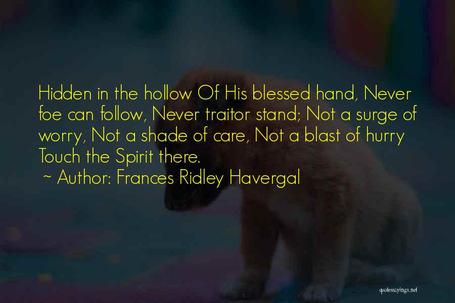 Frances Ridley Havergal Quotes: Hidden In The Hollow Of His Blessed Hand, Never Foe Can Follow, Never Traitor Stand; Not A Surge Of Worry,