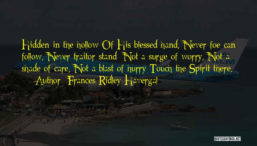Frances Ridley Havergal Quotes: Hidden In The Hollow Of His Blessed Hand, Never Foe Can Follow, Never Traitor Stand; Not A Surge Of Worry,