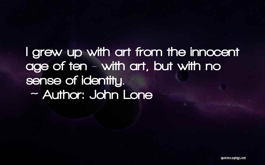 John Lone Quotes: I Grew Up With Art From The Innocent Age Of Ten - With Art, But With No Sense Of Identity.