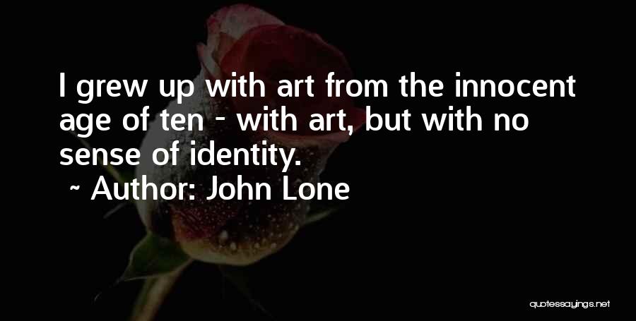 John Lone Quotes: I Grew Up With Art From The Innocent Age Of Ten - With Art, But With No Sense Of Identity.