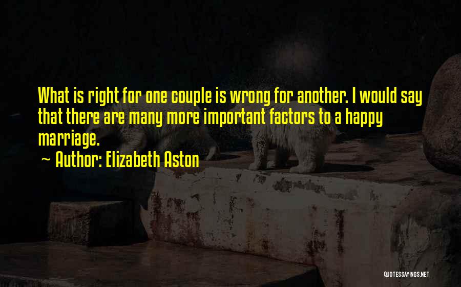 Elizabeth Aston Quotes: What Is Right For One Couple Is Wrong For Another. I Would Say That There Are Many More Important Factors