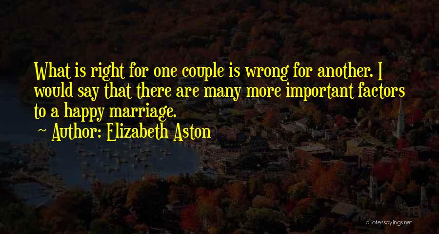 Elizabeth Aston Quotes: What Is Right For One Couple Is Wrong For Another. I Would Say That There Are Many More Important Factors