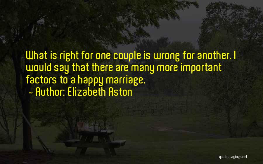 Elizabeth Aston Quotes: What Is Right For One Couple Is Wrong For Another. I Would Say That There Are Many More Important Factors