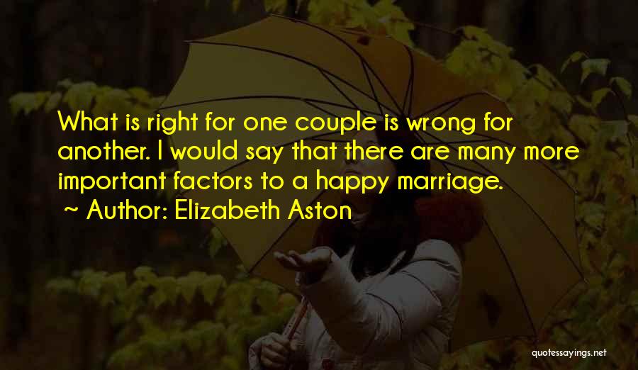 Elizabeth Aston Quotes: What Is Right For One Couple Is Wrong For Another. I Would Say That There Are Many More Important Factors