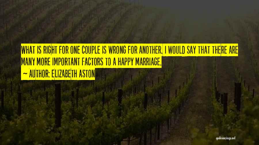 Elizabeth Aston Quotes: What Is Right For One Couple Is Wrong For Another. I Would Say That There Are Many More Important Factors