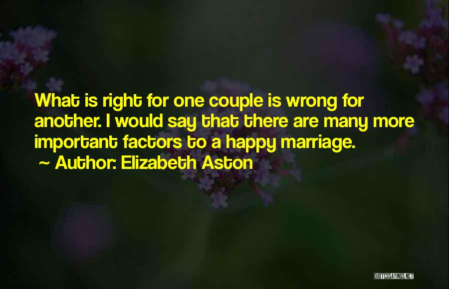 Elizabeth Aston Quotes: What Is Right For One Couple Is Wrong For Another. I Would Say That There Are Many More Important Factors