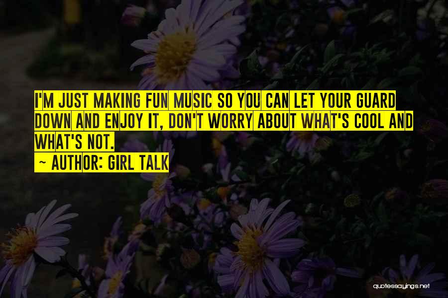 Girl Talk Quotes: I'm Just Making Fun Music So You Can Let Your Guard Down And Enjoy It, Don't Worry About What's Cool