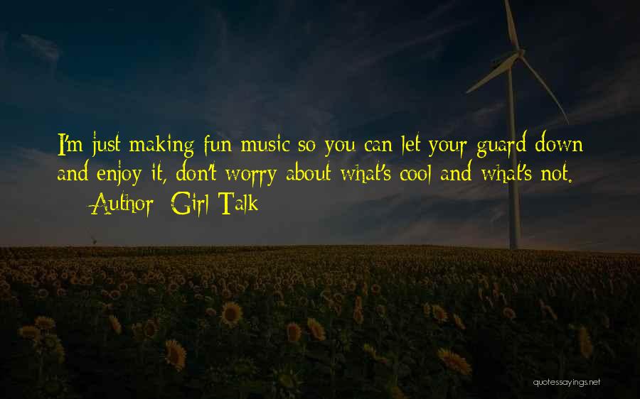 Girl Talk Quotes: I'm Just Making Fun Music So You Can Let Your Guard Down And Enjoy It, Don't Worry About What's Cool