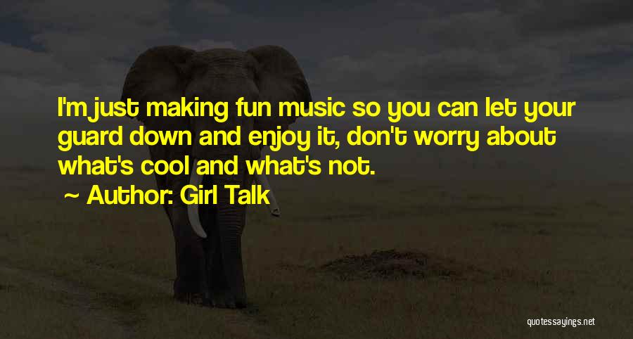 Girl Talk Quotes: I'm Just Making Fun Music So You Can Let Your Guard Down And Enjoy It, Don't Worry About What's Cool